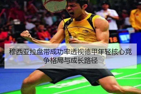 穆西亚拉盘带成功率透视德甲年轻核心竞争格局与成长路径