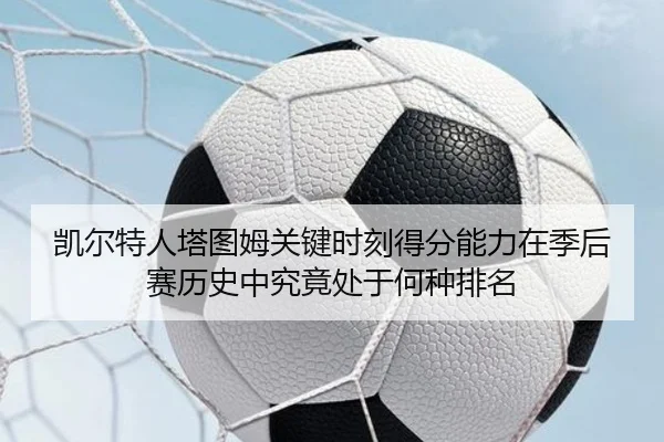 凯尔特人塔图姆关键时刻得分能力在季后赛历史中究竟处于何种排名