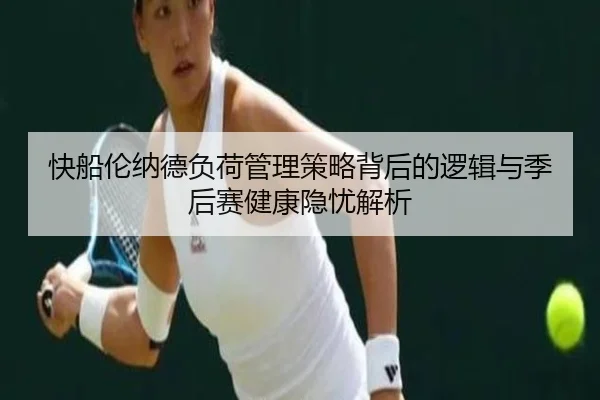快船伦纳德负荷管理策略背后的逻辑与季后赛健康隐忧解析