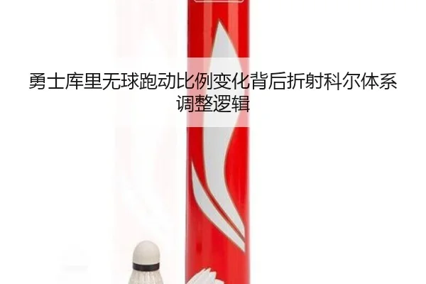 勇士库里无球跑动比例变化背后折射科尔体系调整逻辑