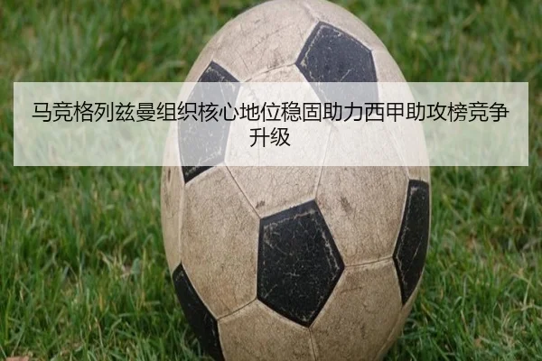马竞格列兹曼组织核心地位稳固助力西甲助攻榜竞争升级