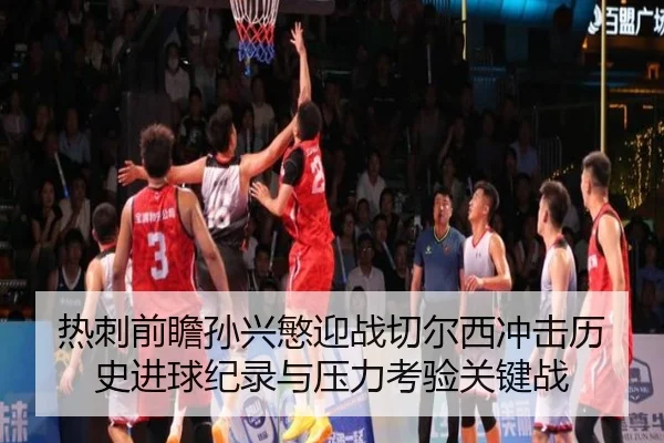 热刺前瞻孙兴慜迎战切尔西冲击历史进球纪录与压力考验关键战