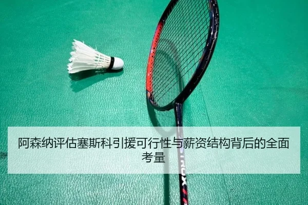 阿森纳评估塞斯科引援可行性与薪资结构背后的全面考量